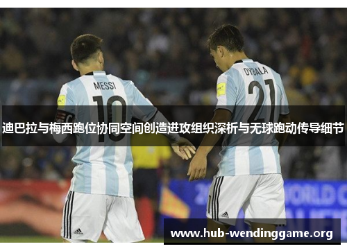 迪巴拉与梅西跑位协同空间创造进攻组织深析与无球跑动传导细节 迪巴拉与梅西跑位协同空间创造进攻组织深析与无球跑动传导细节