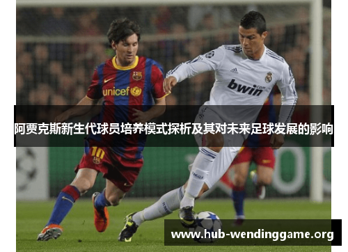 阿贾克斯新生代球员培养模式探析及其对未来足球发展的影响 阿贾克斯新生代球员培养模式探析及其对未来足球发展的影响