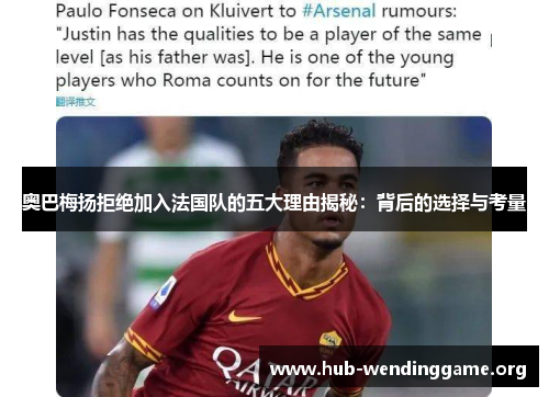 奥巴梅扬拒绝加入法国队的五大理由揭秘:背后的选择与考量 奥巴梅扬拒绝加入法国队的五大理由揭秘:背后的选择与考量