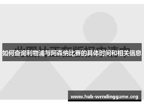 如何查询利物浦与阿森纳比赛的具体时间和相关信息 如何查询利物浦与阿森纳比赛的具体时间和相关信息