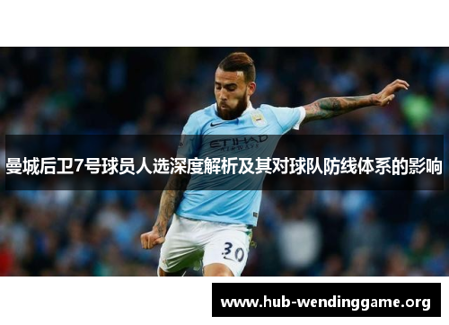 曼城后卫7号球员人选深度解析及其对球队防线体系的影响 曼城后卫7号球员人选深度解析及其对球队防线体系的影响